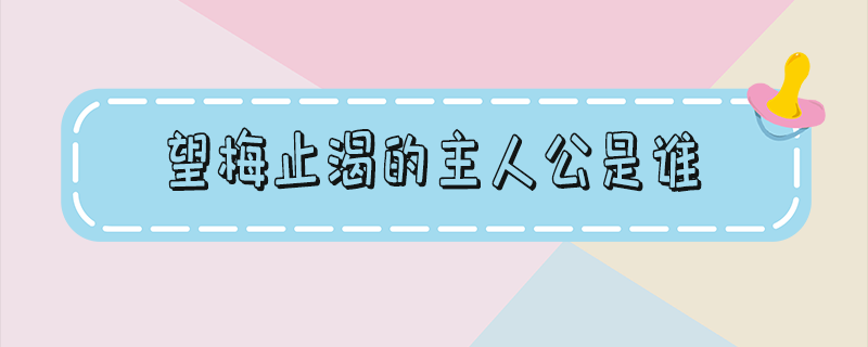 望梅止渴的主人公是谁_望梅止渴的主人公是谁的 答案