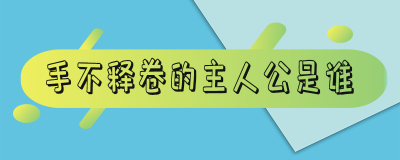 ​手不释卷的主人公是谁_手不释卷的故事和含义简短