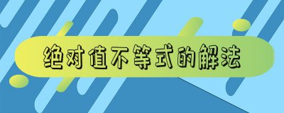 ​高一数学绝对值不等式的解法有哪些