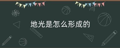 ​地光是怎么形成的（地震地光怎么产生）