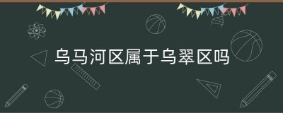 ​乌马河区属于乌翠区吗（伊春乌翠区最新消息）