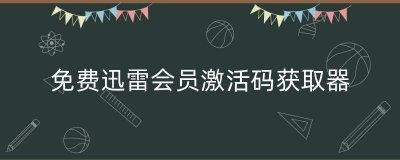 ​免费迅雷会员激活码获取器（最新迅雷会员激活码）