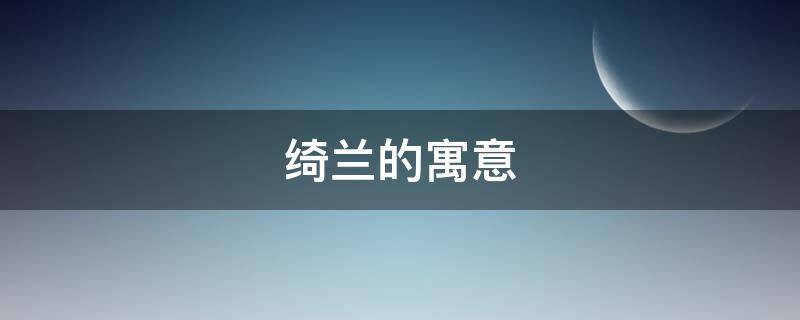 绮兰的寓意_好听的女孩名