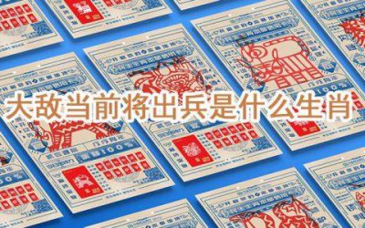​大敌当前打一正确生肖动物（大敌当前指的是什么肖）