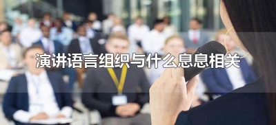 ​演讲语言组织与什么息息相关（演讲的信息主要是指演讲的什么）