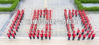 ​文明单位创建六条标准（全国文明单位创建六条标准）