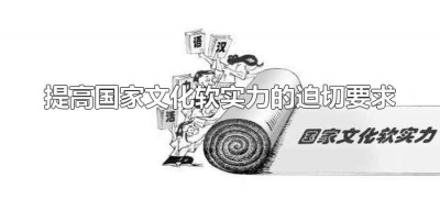​提高国家文化软实力的迫切要求（增强国家软实力的方法）