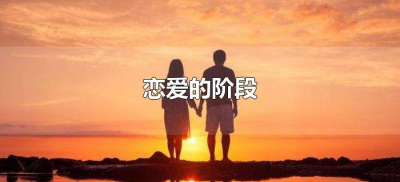 ​恋爱的阶段划分（恋爱的阶段有哪些）