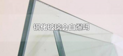 ​钢化玻璃会自爆吗（钢化玻璃为什么会自爆）