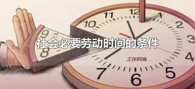 ​社会必要劳动时间的条件包括什么（社会必要劳动时间的条件有哪些）