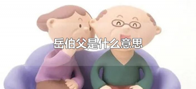 ​岳伯父是什么意思（岳伯父是什么关系）
