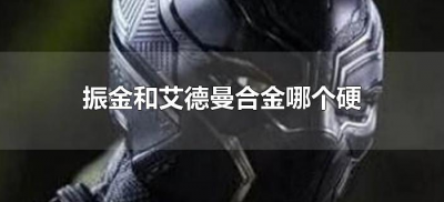 ​振金和艾德曼合金哪个硬（振金和艾德曼合金区别）