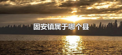​固安镇属于哪个县（河北省廊坊市固安镇属于哪个县）