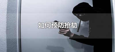 ​如何预防抢劫（如何预防抢劫事件发生）