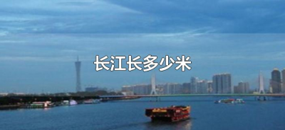 ​长江长多少米（我国长江长多少米千米）