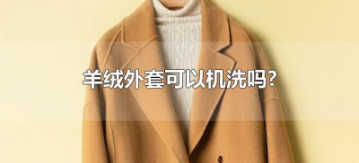 ​羊绒外套可以机洗吗? （羊绒不可以机洗吗）