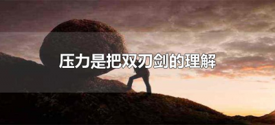 ​压力是把双刃剑的理解（为什么说压力是一把双刃剑）