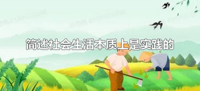 ​简述社会生活本质上是实践的（简述为什么社会生活的本质是实践）