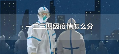 ​一二三四级疫情怎么分（疫情一二三级什么意思）