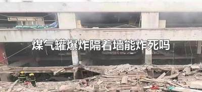 ​煤气罐爆炸隔着墙能炸死吗（隔壁煤气罐爆炸不会炸到自己家吧）