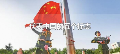 ​代表中国的五个标志（代表中国的五个标志是什么?）
