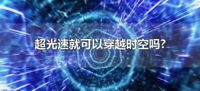 ​超光速就可以穿越时空吗?（超越光速就能穿越时空吗）