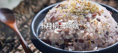 ​十月初一吃啥（农历10月初一吃什么）