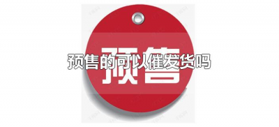 ​预售的可以催发货吗（预售商品可以催发货吗）