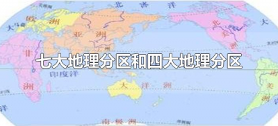 ​七大地理分区和四大地理分区区别（七大地理分区和四大地理分区有啥区别）