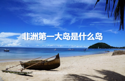​非洲最大的岛屿是哪个(非洲地区最大的岛屿)