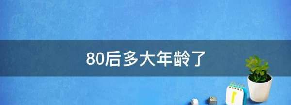 80后多大年龄了,八零后都是多大年龄图2