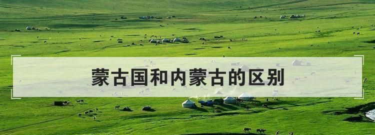 为什么有外蒙古和内蒙古的区别它的来历区别是什么