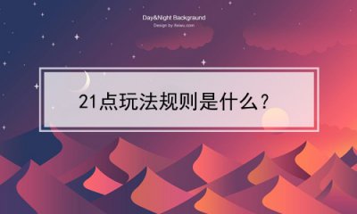 ​21点玩法规则是什么？(21 点 规则)
