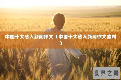 ​中国十大感人新闻作文（中国十大感人新闻作文素材）