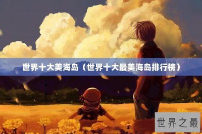 ​世界十大美海岛（世界十大最美海岛排行榜）