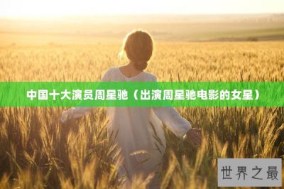 ​中国十大演员周星驰（出演周星驰电影的女星）