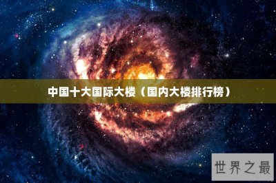 ​中国十大国际大楼（国内大楼排行榜）