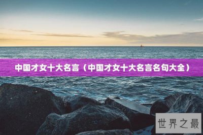 ​中国才女十大名言（中国才女十大名言名句大全）