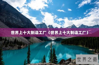 ​世界上十大制造工厂（世界上十大制造工厂）