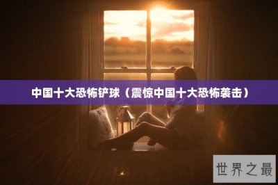​中国十大恐怖铲球（震惊中国十大恐怖袭击）