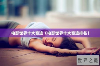 ​电影世界十大奇迹（电影世界十大奇迹排名）