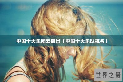 ​中国十大乐团云播出（中国十大乐队排名）