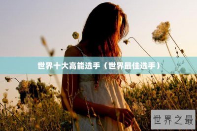 ​世界十大高能选手（世界最佳选手）