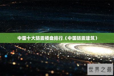 ​中国十大防震楼盘排行（中国防震建筑）