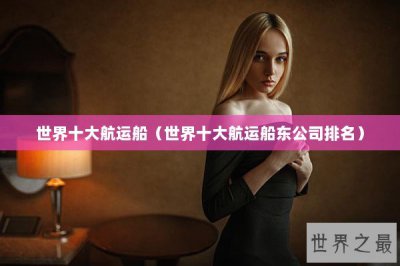 ​世界十大航运船（世界十大航运船东公司排名）