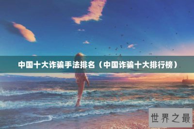 ​中国十大诈骗手法排名（中国诈骗十大排行榜）