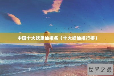 ​中国十大妖鬼仙排名（十大妖仙排行榜）