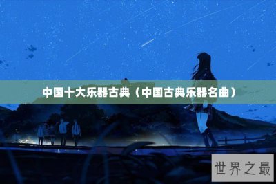 ​中国十大乐器古典（中国古典乐器名曲）