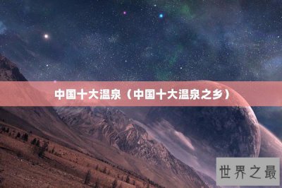 ​中国十大温泉（中国十大温泉之乡）