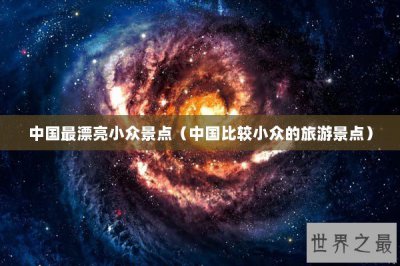​中国最漂亮小众景点（中国比较小众的旅游景点）